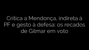 ​Crítica a Mendonça, indireta à PF e gesto à defesa: os recados de Gilmar em voto 
